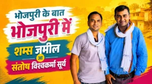 भोजपुरी के बात भोजपुरी मे – शम्स जमील के साथे सन्तोष विश्वकर्मा ‘सूर्य’
